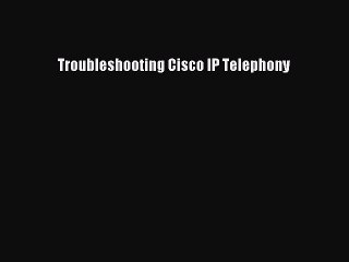 Read Troubleshooting Cisco IP Telephony Ebook Free