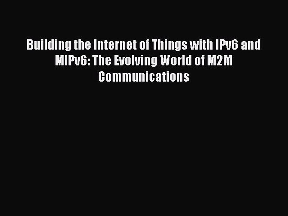 Download Building the Internet of Things with IPv6 and MIPv6: The Evolving World of M2M Communications