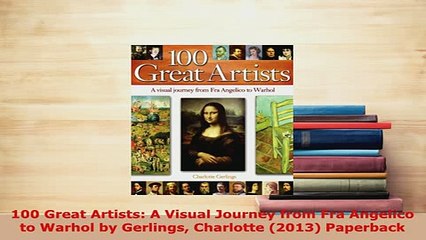 Download  100 Great Artists A Visual Journey from Fra Angelico to Warhol by Gerlings Charlotte PDF Online