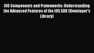 Read iOS Components and Frameworks: Understanding the Advanced Features of the iOS SDK (Developer's
