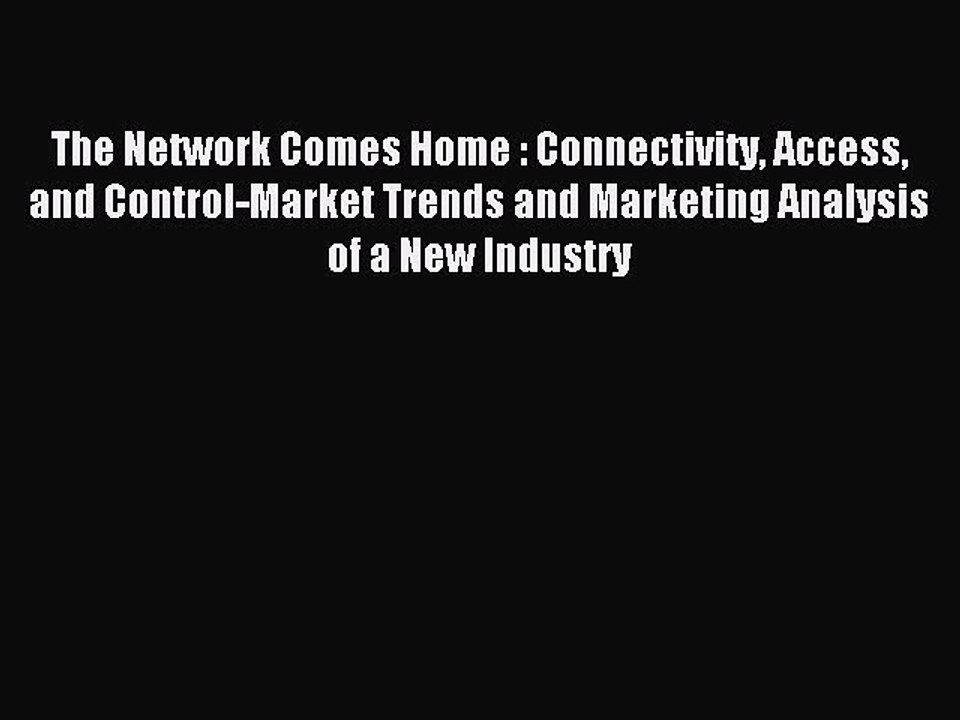 Read The Network Comes Home : Connectivity Access and Control-Market Trends and Marketing Analysis