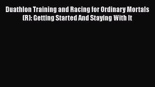 Download Duathlon Training and Racing for Ordinary Mortals (R): Getting Started And Staying