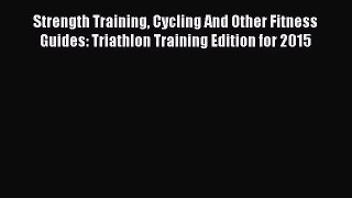 Read Strength Training Cycling And Other Fitness Guides: Triathlon Training Edition for 2015
