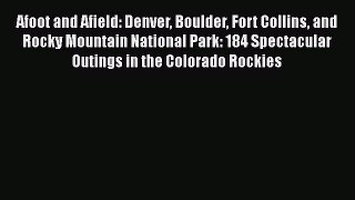 Read Afoot and Afield: Denver Boulder Fort Collins and Rocky Mountain National Park: 184 Spectacular