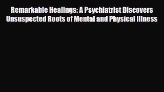 Read ‪Remarkable Healings: A Psychiatrist Discovers Unsuspected Roots of Mental and Physical