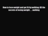 Download How to lose weight and get fit by walking: All the secrets of losing weight . . .