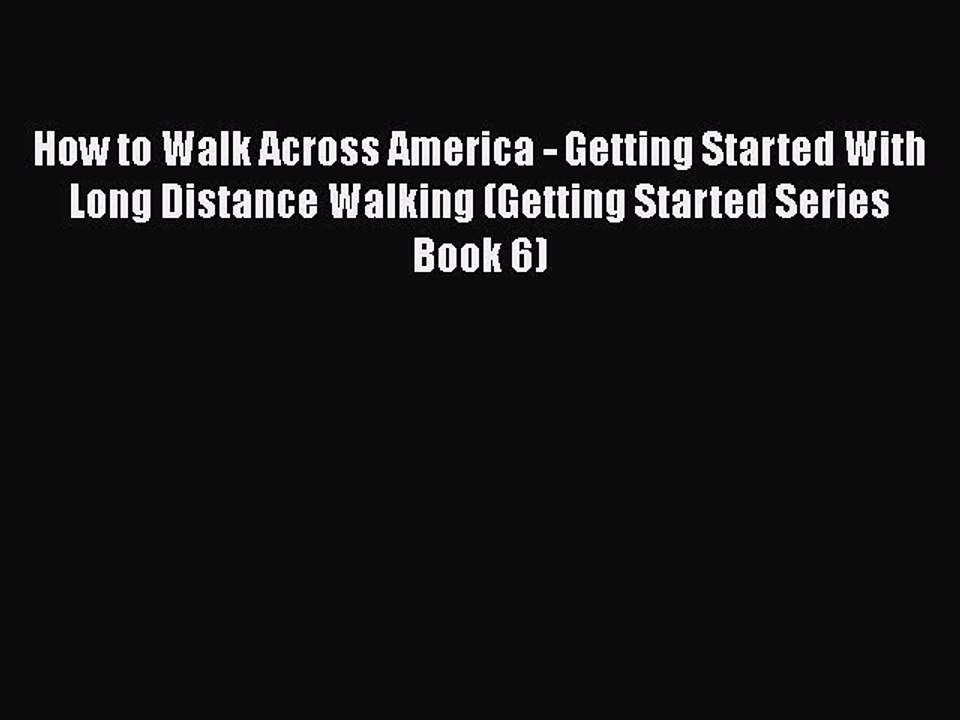 Read How to Walk Across America - Getting Started With Long Distance Walking (Getting Started