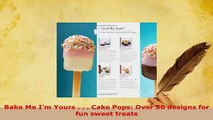 Download  Bake Me Im Yours    Cake Pops Over 30 designs for fun sweet treats PDF Online