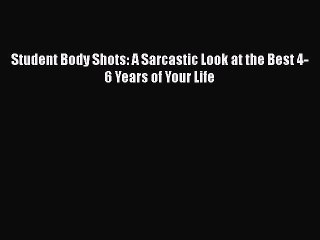 [PDF] Student Body Shots: A Sarcastic Look at the Best 4-6 Years of Your Life [Read] Full Ebook