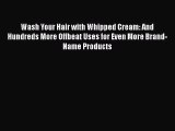 [PDF] Wash Your Hair with Whipped Cream: And Hundreds More Offbeat Uses for Even More Brand-Name