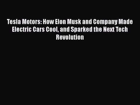 PDF Tesla Motors: How Elon Musk and Company Made Electric Cars Cool and Sparked the Next Tech