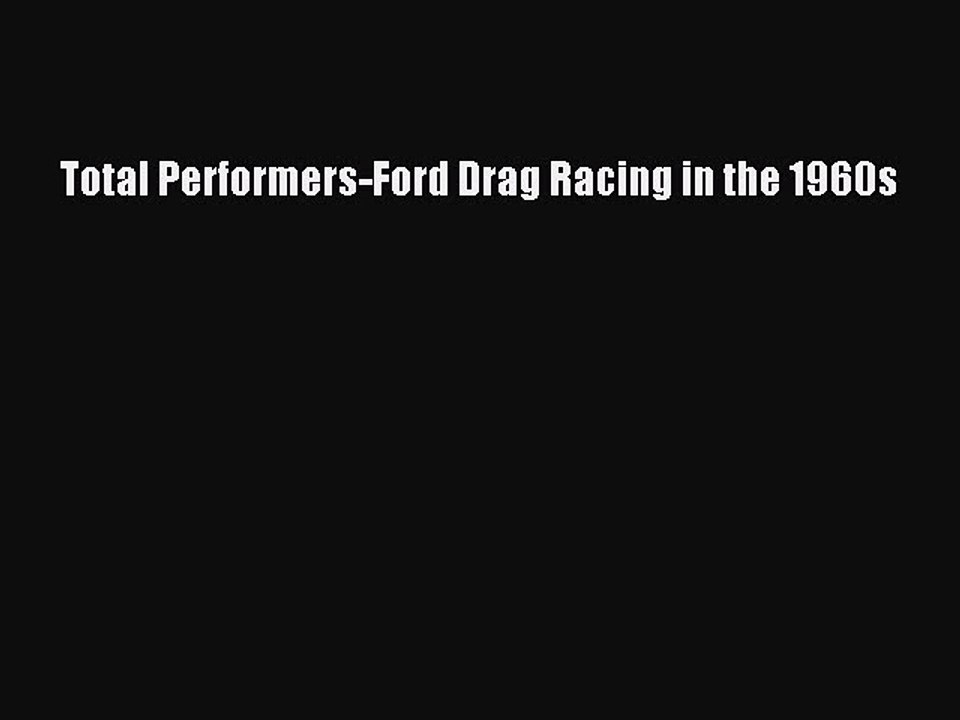 Download Total Performers-Ford Drag Racing in the 1960s  Read Online