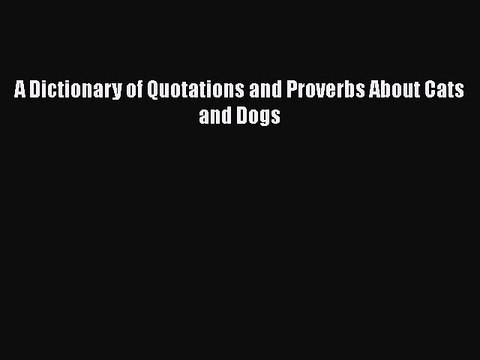 [PDF] A Dictionary of Quotations and Proverbs About Cats and Dogs [Download] Full Ebook