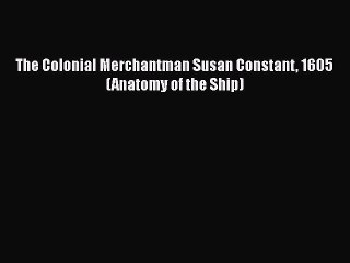 PDF The Colonial Merchantman Susan Constant 1605 (Anatomy of the Ship)  Read Online