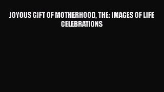 [PDF] JOYOUS GIFT OF MOTHERHOOD THE: IMAGES OF LIFE CELEBRATIONS [Download] Full Ebook