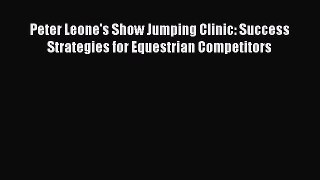 Read Peter Leone's Show Jumping Clinic: Success Strategies for Equestrian Competitors Ebook
