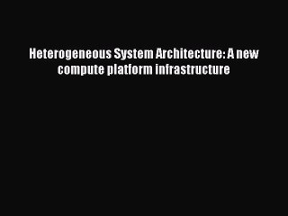 Download Heterogeneous System Architecture: A new compute platform infrastructure PDF Free