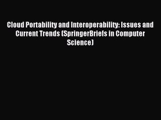 Download Cloud Portability and Interoperability: Issues and Current Trends (SpringerBriefs