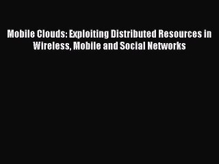 Download Mobile Clouds: Exploiting Distributed Resources in Wireless Mobile and Social Networks