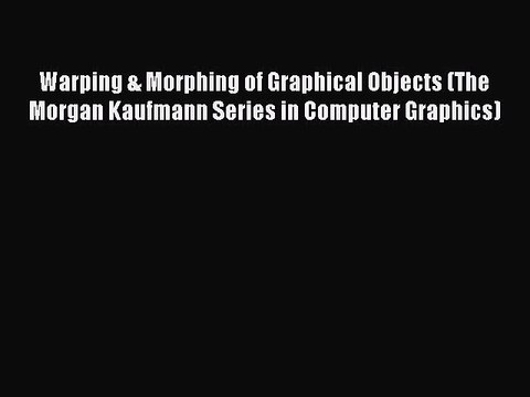 Download Warping & Morphing of Graphical Objects (The Morgan Kaufmann Series in Computer Graphics)
