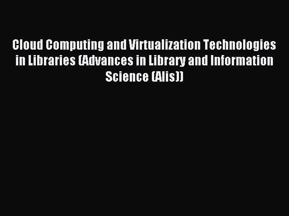 Read Cloud Computing and Virtualization Technologies in Libraries (Advances in Library and