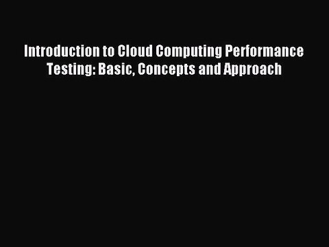 Read Introduction to Cloud Computing Performance Testing: Basic Concepts and Approach Ebook