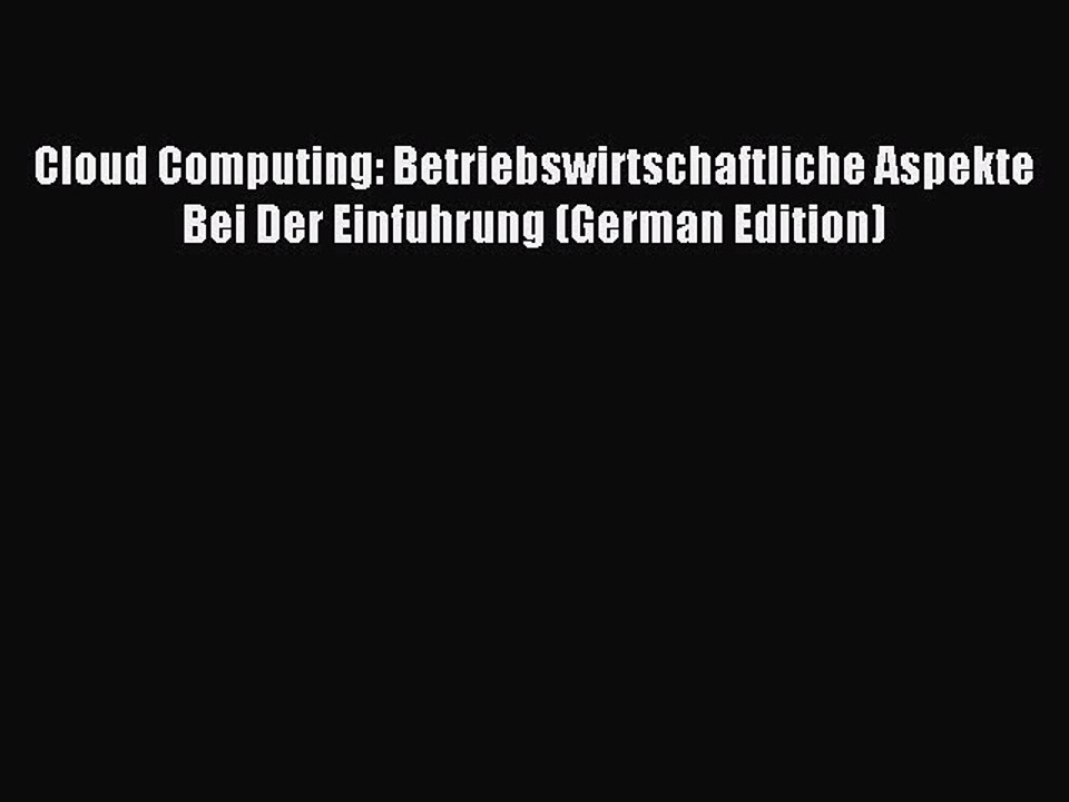 Read Cloud Computing: Betriebswirtschaftliche Aspekte Bei Der Einfuhrung (German Edition) Ebook