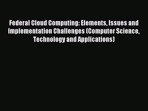 Read Federal Cloud Computing: Elements Issues and Implementation Challenges (Computer Science