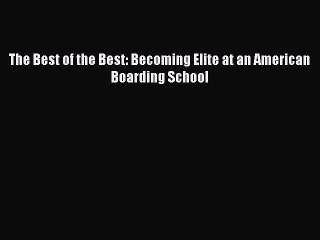 [PDF] The Best of the Best: Becoming Elite at an American Boarding School [Download] Online
