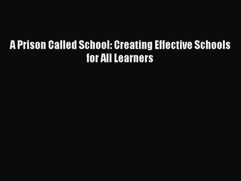 [PDF] A Prison Called School: Creating Effective Schools for All Learners [Read] Full Ebook