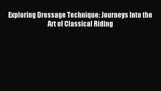 Read Exploring Dressage Technique: Journeys Into the Art of Classical Riding Ebook Free