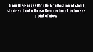 Download From the Horses Mouth: A collection of short stories about a Horse Rescue from the