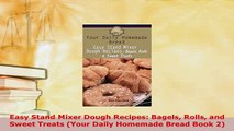 Download  Easy Stand Mixer Dough Recipes Bagels Rolls and Sweet Treats Your Daily Homemade Bread Read Online