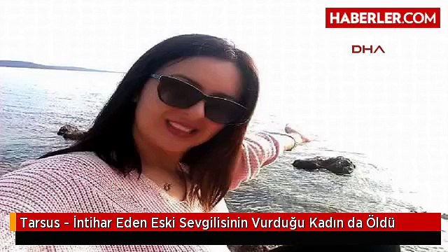 Tarsus - İntihar Eden Eski Sevgilisinin Vurduğu Kadın da Öldü