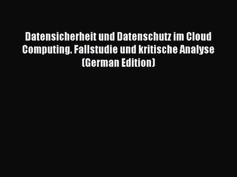Read Datensicherheit und Datenschutz im Cloud Computing. Fallstudie und kritische Analyse (German