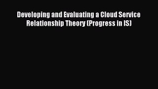 Read Developing and Evaluating a Cloud Service Relationship Theory (Progress in IS) PDF Online