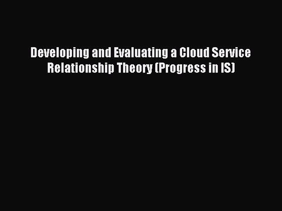 Read Developing and Evaluating a Cloud Service Relationship Theory (Progress in IS) PDF Online
