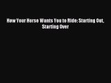 Read How Your Horse Wants You to Ride: Starting Out Starting Over Ebook Free