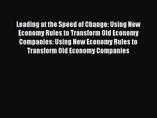 Read Leading at the Speed of Change: Using New Economy Rules to Transform Old Economy Companies: