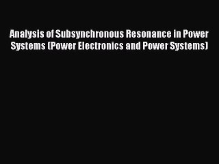 下载视频: Read Analysis of Subsynchronous Resonance in Power Systems (Power Electronics and Power Systems)