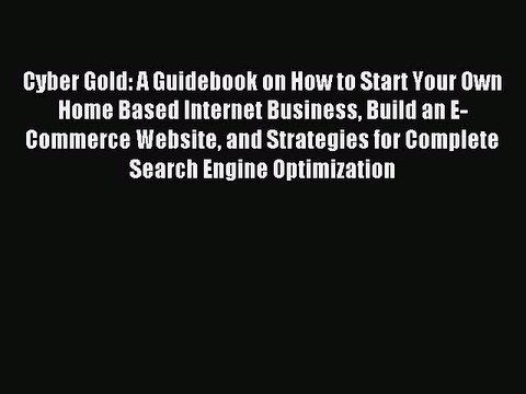 Read Cyber Gold: A Guidebook on How to Start Your Own Home Based Internet Business Build an