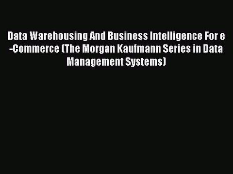 Read Data Warehousing And Business Intelligence For e-Commerce (The Morgan Kaufmann Series
