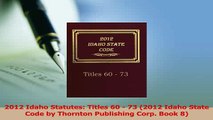 PDF  2012 Idaho Statutes Titles 60  73 2012 Idaho State Code by Thornton Publishing Corp  EBook