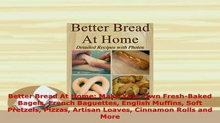 Download  Better Bread At Home Make Your Own FreshBaked Bagels French Baguettes English Muffins Download Online