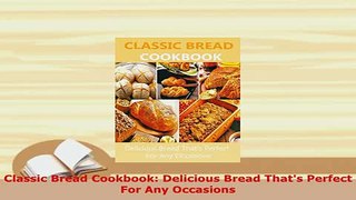 Download  Classic Bread Cookbook Delicious Bread Thats Perfect For Any Occasions Download Full Ebook