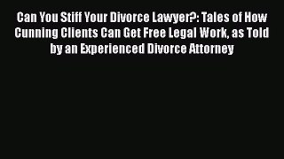 PDF Can You Stiff Your Divorce Lawyer?: Tales of How Cunning Clients Can Get Free Legal Work