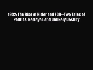 Download 1932: The Rise of Hitler and FDR--Two Tales of Politics Betrayal and Unlikely Destiny