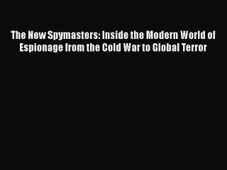 PDF The New Spymasters: Inside the Modern World of Espionage from the Cold War to Global Terror