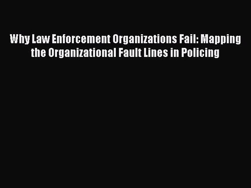 PDF Why Law Enforcement Organizations Fail: Mapping the Organizational Fault Lines in Policing