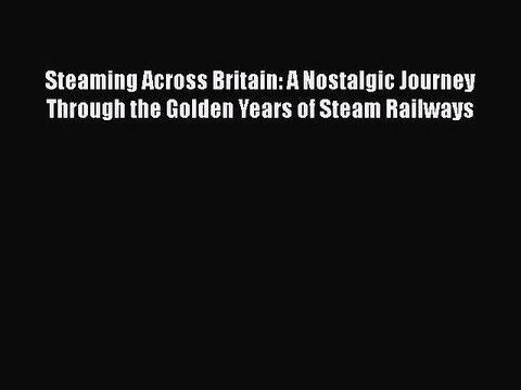 Read Steaming Across Britain: A Nostalgic Journey Through the Golden Years of Steam Railways